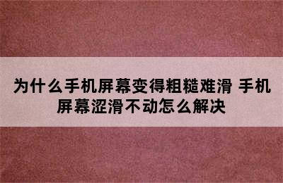 为什么手机屏幕变得粗糙难滑 手机屏幕涩滑不动怎么解决